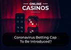 Coronavirus Betting Cap To Be Introduced?